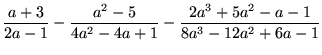 $\displaystyle
\frac{a+3}{2a-1}-\frac{a^2-5}{4a^2-4a+1}-\frac{2a^3+5a^2-a-1}{8a^3-12a^2+6a-1}$